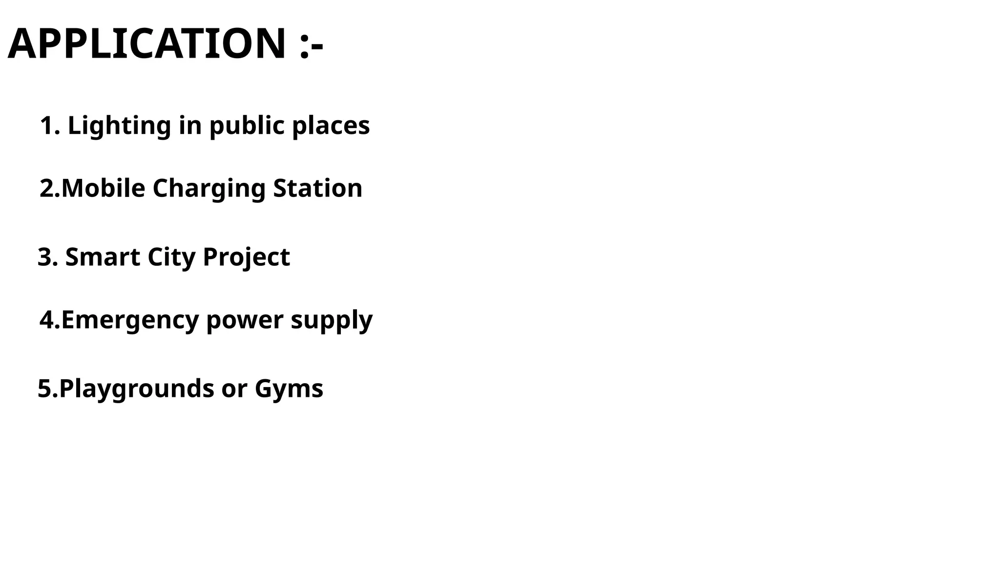APPLICATION :-
1. Lighting in public places
2.Mobile Charging Station
3. Smart City Project
4.Emergency power supply
5.Playgrounds or Gyms
 