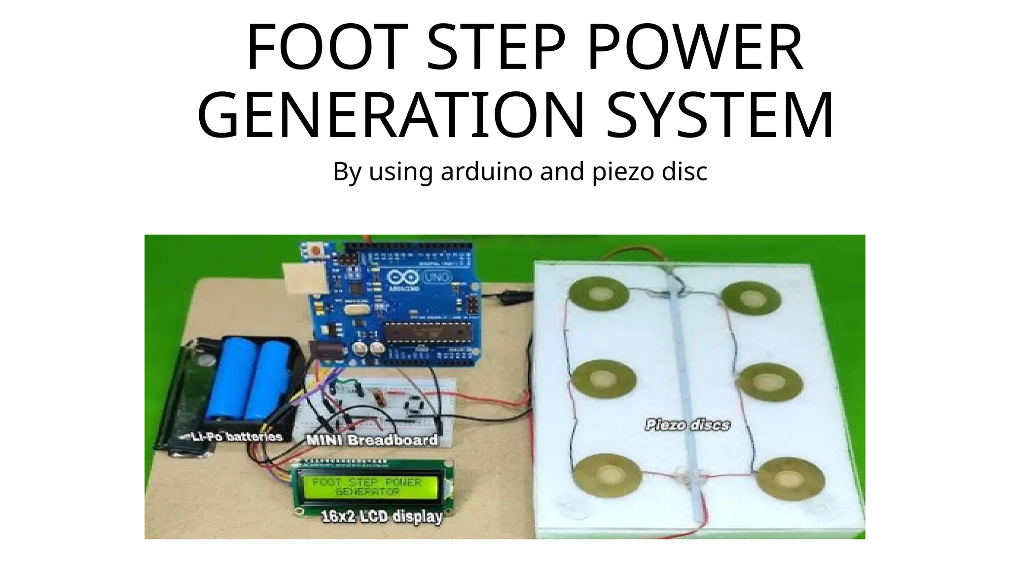 FOOT STEP POWER
GENERATION SYSTEM
By using arduino and piezo disc
 