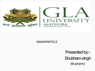 NANOPARTICLE
Presented by:-
Shubham singh
(M.pharm)
 