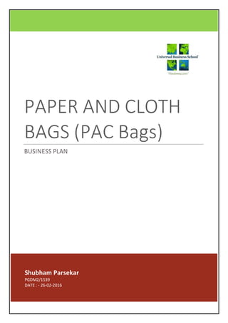 Shubham Parsekar
PGDM2/1539
DATE : - 26-02-2016
PAPER AND CLOTH
BAGS (PAC Bags)
BUSINESS PLAN
 