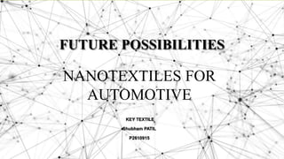 FUTURE POSSIBILITIES
KEY TEXTILE
Shubham PATIL
P2610915
NANOTEXTILES FOR
AUTOMOTIVE
 