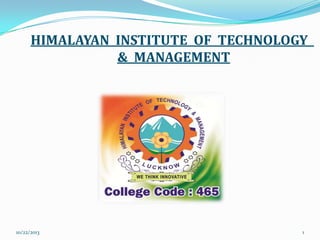 HIMALAYAN INSTITUTE OF TECHNOLOGY
& MANAGEMENT

10/22/2013

1

 