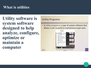 What is utilities
Utility software is
system software
designed to help
analyze, configure,
optimize or
maintain a
computer
 