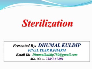 Sterilization
Presented By: DHUMAL KULDIP
FINAL YEAR B.PHARM
Email Id:- Dhumalkuldip780@gmail.com
Mo. No :- 7385367401
 