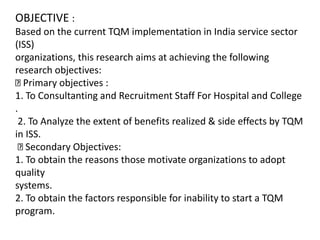 OBJECTIVE :
Based on the current TQM implementation in India service sector
(ISS)
organizations, this research aims at ach...