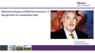 Presented by –
Shubham Pradhan
Behavioral Aspect of Built Environment -3
Assignment on Leadership style
 