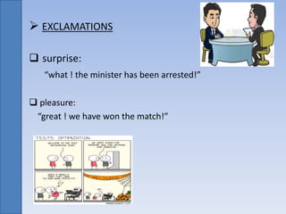  EXCLAMATIONS
 surprise:
“what ! the minister has been arrested!”
 pleasure:
“great ! we have won the match!”
 