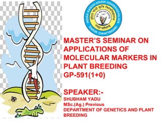 MASTER’S SEMINAR ON
APPLICATIONS OF
MOLECULAR MARKERS IN
PLANT BREEDING
GP-591(1+0)
SPEAKER:-
SHUBHAM YADU
MSc.(Ag.) Previous
DEPARTMENT OF GENETICS AND PLANT
BREEDING
J
 