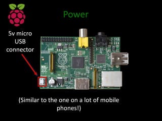 Power
5v micro
USB
connector
(Similar to the one on a lot of mobile
phones!)
 