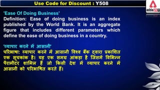 Use Code for Discount : Y508
'Ease Of Doing Business'
Definition: Ease of doing business is an index
published by the World Bank. It is an aggregate
figure that includes different parameters which
define the ease of doing business in a country.
'व्यापार िरर्े में आसार्ी'
पररिार्ा: व्यापार िरर्े में आसार्ी त्तवश्व िैंि द्वारा प्रिालर्त
एि सूचिांि है। यह एि समग्र आंिडा है जजसमें त्तवलिन्र्
पैरामीटर र्ालमि हैं जो किसी देर् में व्यापार िरर्े में
आसार्ी िो पररिात्तर्त िरते हैं।
 