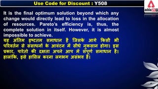 Use Code for Discount : Y508
It is the final optimum solution beyond which any
change would directly lead to loss in the allocation
of resources. Pareto’s efficiency is, thus, the
complete solution in itself. However, it is almost
impossible to achieve.
यह अंनतम इष्टतम समार्ार् है जजसि
े आगे किसी िी
पररवतनर् से संसार्र्ों ि
े आवंटर् में सीर्े र्ुिसार् होगा। इस
प्रिार, पारेतो िी दक्षता अपर्े आप में संपूणन समार्ार् है।
हािांकि, इसे हालसि िरर्ा िगिग असंिव है।
 