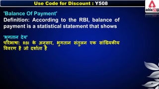 Use Code for Discount : Y508
'Balance Of Payment'
Definition: According to the RBI, balance of
payment is a statistical statement that shows
'िुगतार् देय'
पररिार्ा: RBI ि
े अर्ुसार, िुगतार् संतुिर् एि सांजख्यिीय
त्तववरण है जो दर्ानता है
 