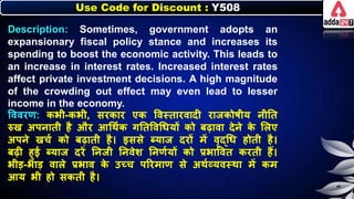 Use Code for Discount : Y508
Description: Sometimes, government adopts an
expansionary fiscal policy stance and increases its
spending to boost the economic activity. This leads to
an increase in interest rates. Increased interest rates
affect private investment decisions. A high magnitude
of the crowding out effect may even lead to lesser
income in the economy.
त्तववरण: ििी-ििी, सरिार एि त्तवस्तारवादी राजिोर्ीय र्ीनत
रुख अपर्ाती है और आधथनि गनतत्तवधर्यों िो िढावा देर्े ि
े लिए
अपर्े खचन िो िढाती है। इससे ब्याज दरों में वृद्धर् होती है।
िढी हुई ब्याज दरें नर्जी नर्वेर् नर्णनयों िो प्रिात्तवत िरती हैं।
िीड-िाड वािे प्रिाव ि
े उच्च पररमाण से अथनव्यवस्था में िम
आय िी हो सिती है।
 