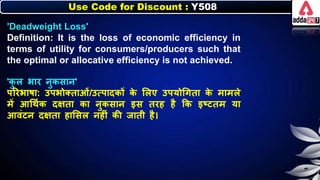 Use Code for Discount : Y508
'Deadweight Loss'
Definition: It is the loss of economic efficiency in
terms of utility for consumers/producers such that
the optimal or allocative efficiency is not achieved.
'ि
ु ि िार र्ुिसार्'
पररिार्ा: उपिोक्ताओं/उत्पादिों ि
े लिए उपयोधगता ि
े मामिे
में आधथनि दक्षता िा र्ुिसार् इस तरह है कि इष्टतम या
आवंटर् दक्षता हालसि र्हीं िी जाती है।
 