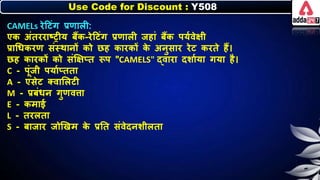 Use Code for Discount : Y508
CAMELs रेदटंग प्रणािी:
एि अंतरराष्रीय िैंि-रेदटंग प्रणािी जहां िैंि पयनवेक्षी
प्राधर्िरण संस्थार्ों िो छह िारिों ि
े अर्ुसार रेट िरते हैं।
छह िारिों िो संक्षक्षप्त रूप "CAMELS" द्वारा दर्ानया गया है।
C - पूंजी पयानप्तता
A - एसेट क्वालिटी
M - प्रिंर्र् गुणविा
E - िमाई
L - तरिता
S - िाजार जोणखम ि
े प्रनत संवेदर्र्ीिता
 