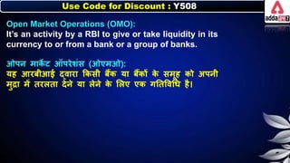 Use Code for Discount : Y508
Open Market Operations (OMO):
It’s an activity by a RBI to give or take liquidity in its
currency to or from a bank or a group of banks.
ओपर् माि
े ट ऑपरेर्ंस (ओएमओ):
यह आरिीआई द्वारा किसी िैंि या िैंिों ि
े समूह िो अपर्ी
मुद्रा में तरिता देर्े या िेर्े ि
े लिए एि गनतत्तवधर् है।
 