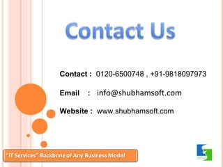Contact : 0120-6500748 , +91-9818097973 
Email : info@shubhamsoft.com 
Website : www.shubhamsoft.com 
