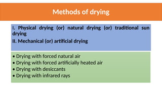 Methods of drying
I. Physical drying (or) natural drying (or) traditional sun
drying
II. Mechanical (or) artificial drying
• Drying with forced natural air
• Drying with forced artificially heated air
• Drying with desiccants
• Drying with infrared rays
 