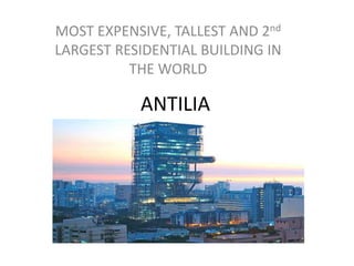 ANTILIA
MOST EXPENSIVE, TALLEST AND 2nd
LARGEST RESIDENTIAL BUILDING IN
THE WORLD
 