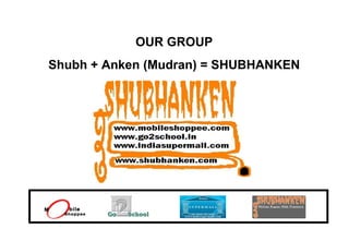 OUR GROUP  Shubh + Anken (Mudran) = SHUBHANKEN  