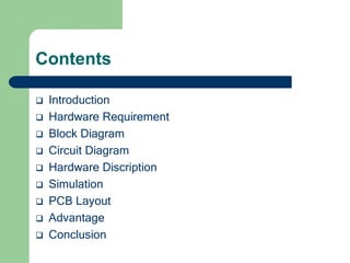 Contents
 Introduction
 Hardware Requirement
 Block Diagram
 Circuit Diagram
 Hardware Discription
 Simulation
 PCB Layout
 Advantage
 Conclusion
 