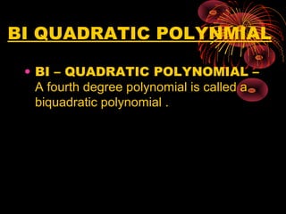 BI QUADRATIC POLYNMIAL
• BI – QUADRATIC POLYNOMIAL –
A fourth degree polynomial is called a
biquadratic polynomial .
 