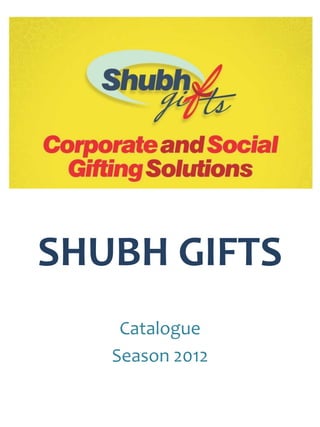 SHUBH GIFTS
    Catalogue
   Season 2012
 