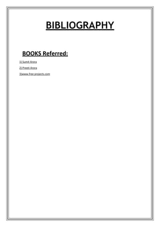 BIBLIOGRAPHY
BOOKS Referred:
1) Sumit Arora
2) Preeti Arora
3)www.free projects.com
 