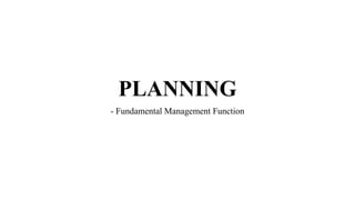 PLANNING
- Fundamental Management Function
 