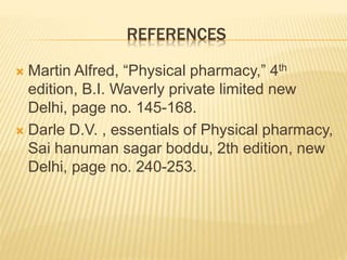 REFERENCES
 Martin Alfred, “Physical pharmacy,” 4th
edition, B.I. Waverly private limited new
Delhi, page no. 145-168.
 Darle D.V. , essentials of Physical pharmacy,
Sai hanuman sagar boddu, 2th edition, new
Delhi, page no. 240-253.
 