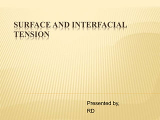 SURFACE AND INTERFACIAL
TENSION
Presented by,
RD
 