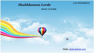 Call: 09555666555
Shubhkamna Lords
           Sector 79 Noida




                             Visit: allcheckdeals.com
 