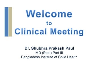 Dr. Shubhra Prakash Paul
MD (Ped.) Part III
Bangladesh Institute of Child Health
 