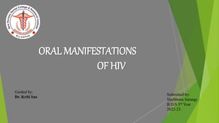 ORAL MANIFESTATIONS
OF HIV
Guided by:
Dr. Kriti Sao
Submitted by:
Shubhrata Sarangi
B.D.S 3rd Year
2022-23.
 