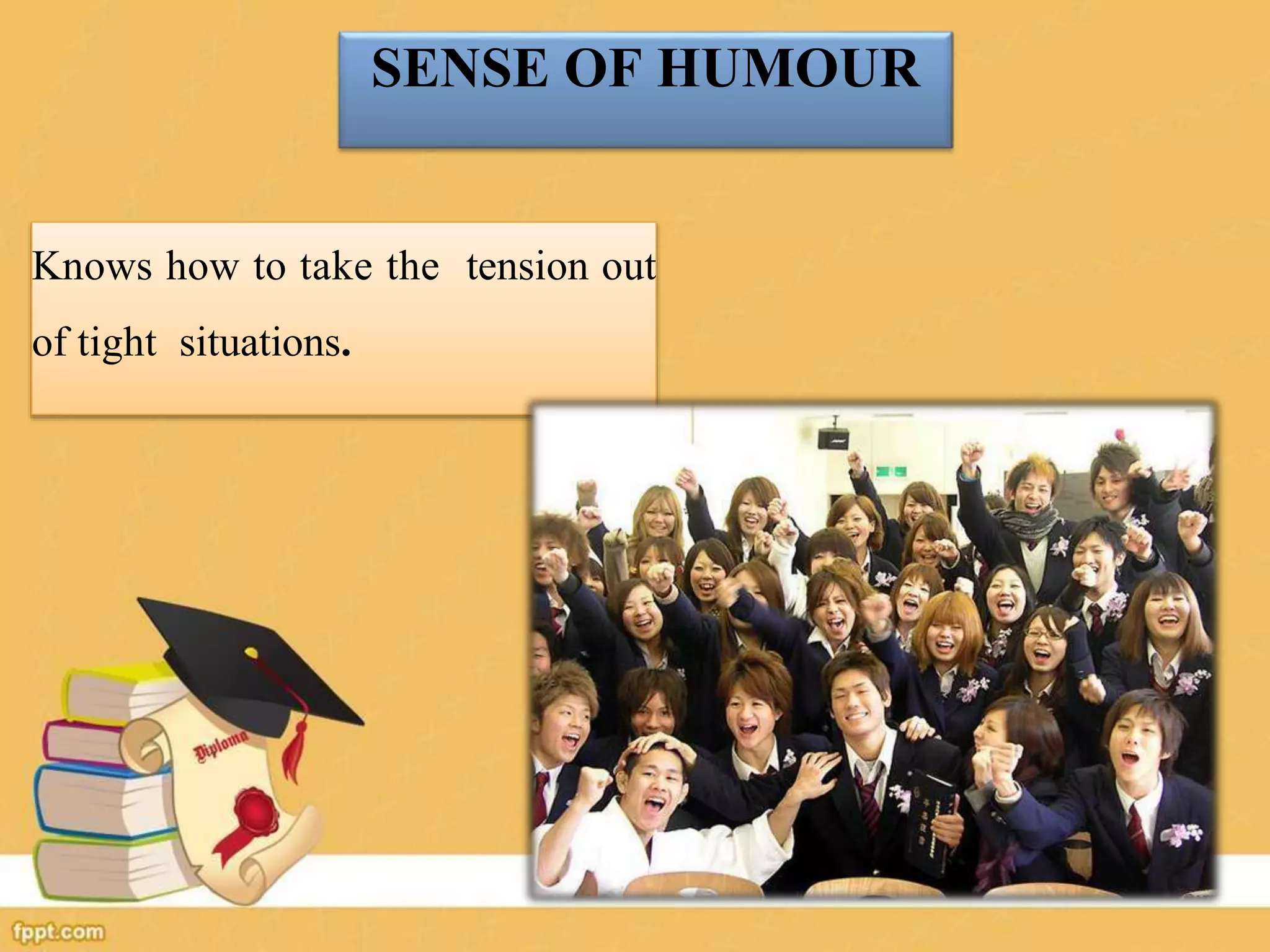 SENSE OF HUMOUR
Knows how to take the tension out
of tight situations.
 