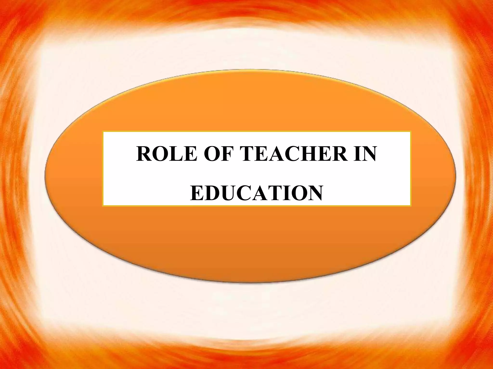 ROLE OF TEACHER IN
EDUCATION
 