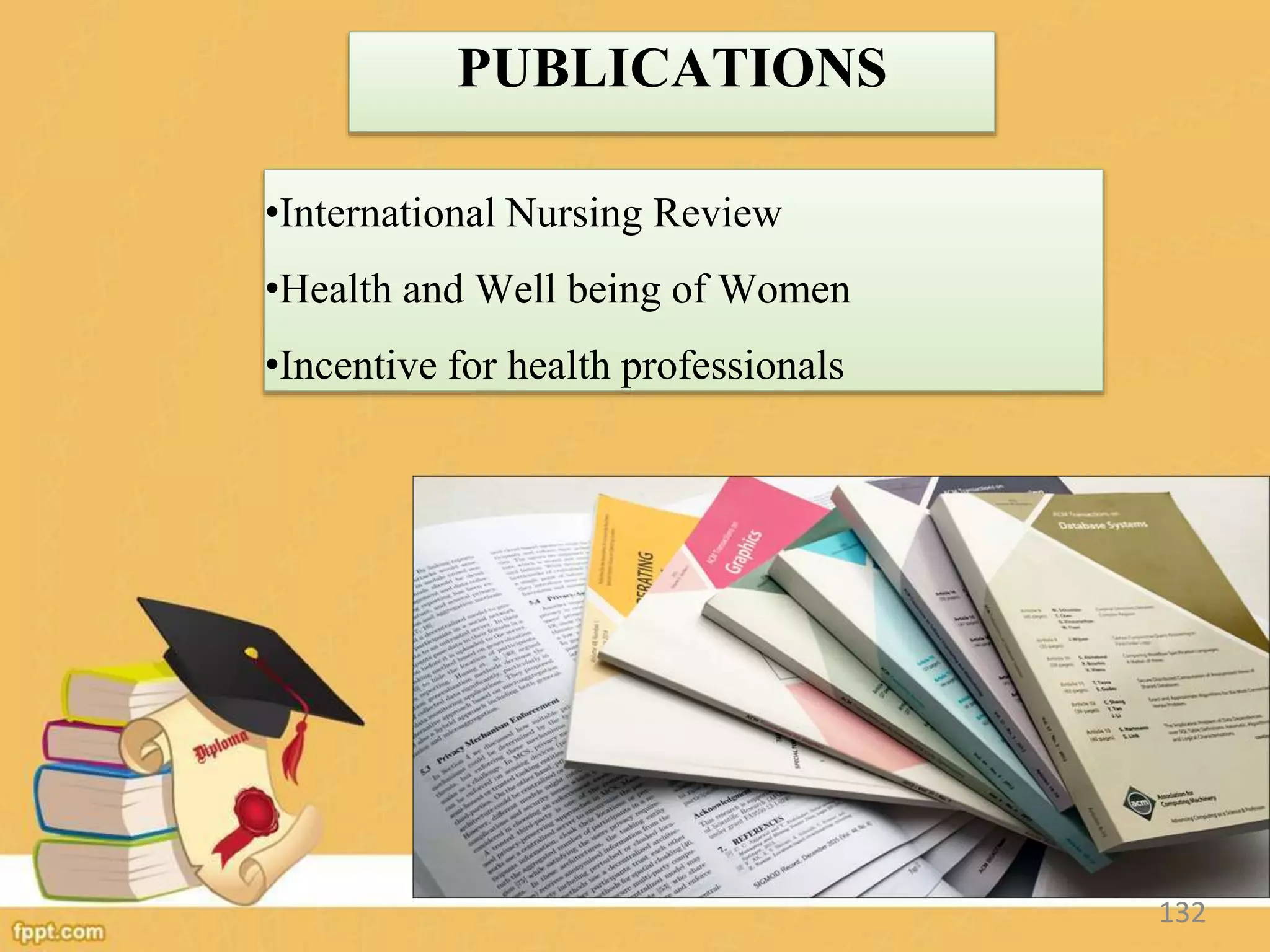 PUBLICATIONS
•International Nursing Review
•Health and Well being of Women
•Incentive for health professionals
132
 