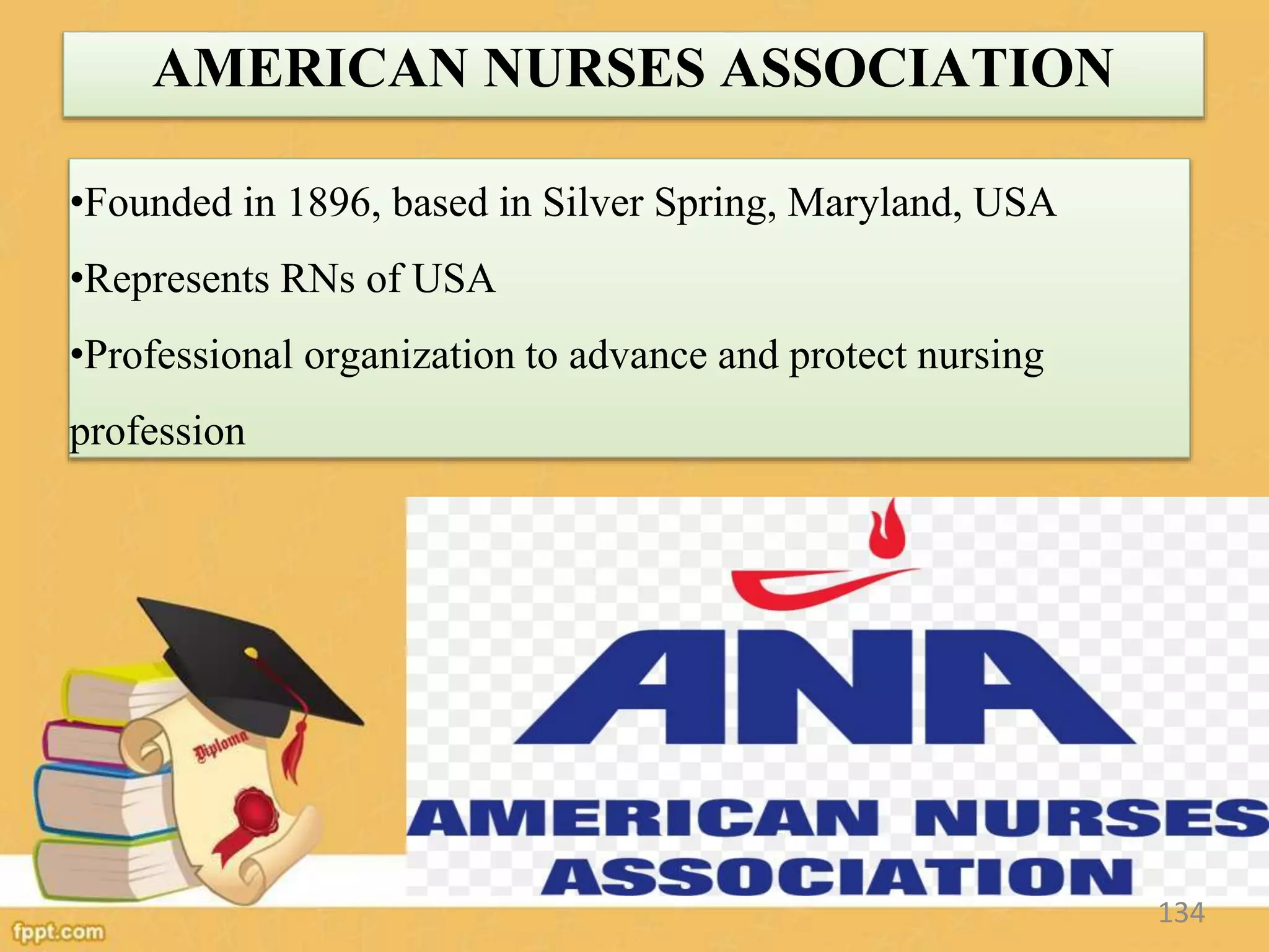 AMERICAN NURSES ASSOCIATION
•Founded in 1896, based in Silver Spring, Maryland, USA
•Represents RNs of USA
•Professional organization to advance and protect nursing
profession
134
 