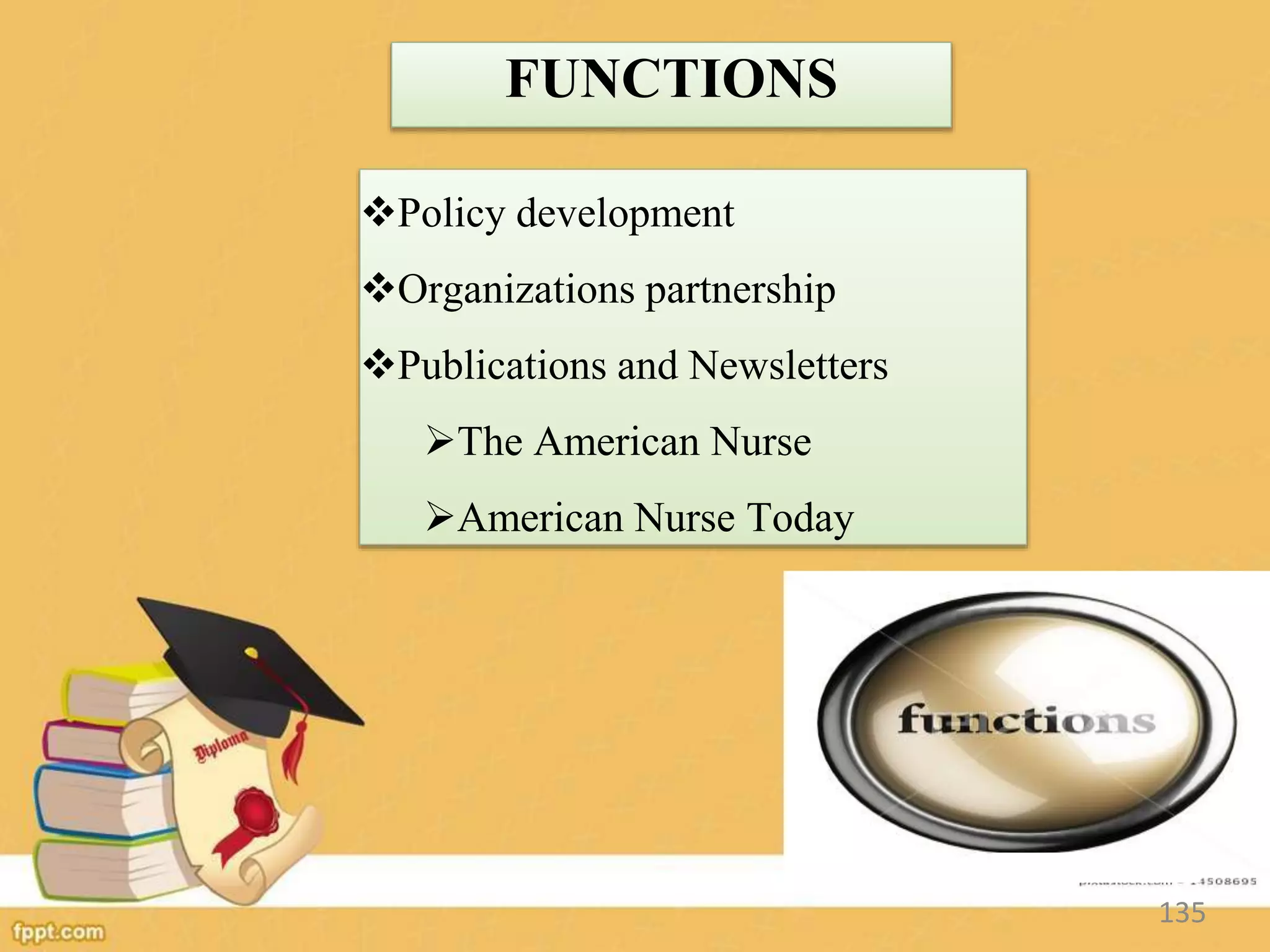 FUNCTIONS
Policy development
Organizations partnership
Publications and Newsletters
The American Nurse
American Nurse Today
135
 