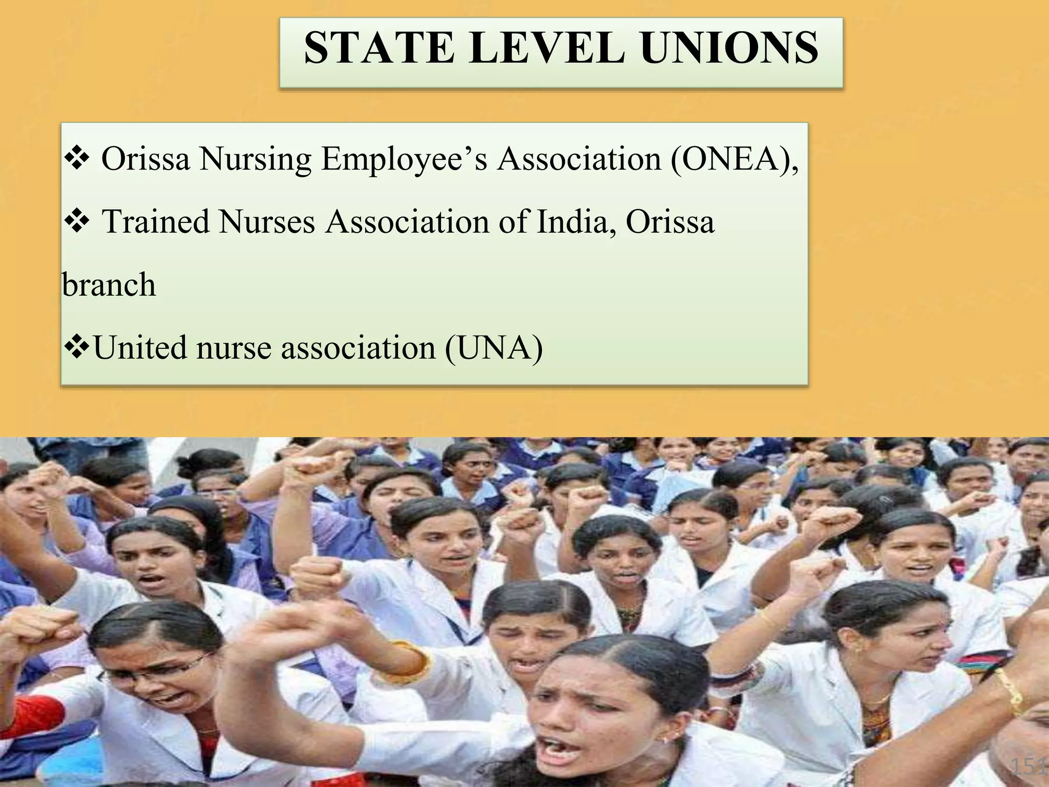 STATE LEVEL UNIONS
 Orissa Nursing Employee’s Association (ONEA),
 Trained Nurses Association of India, Orissa
branch
United nurse association (UNA)
151
 