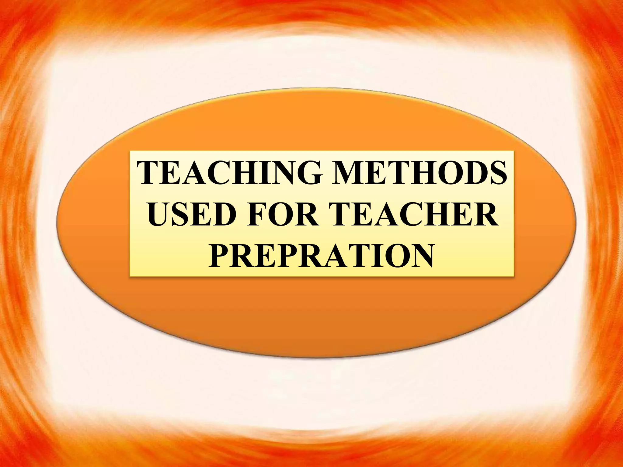 TEACHING METHODS
USED FOR TEACHER
PREPRATION
 