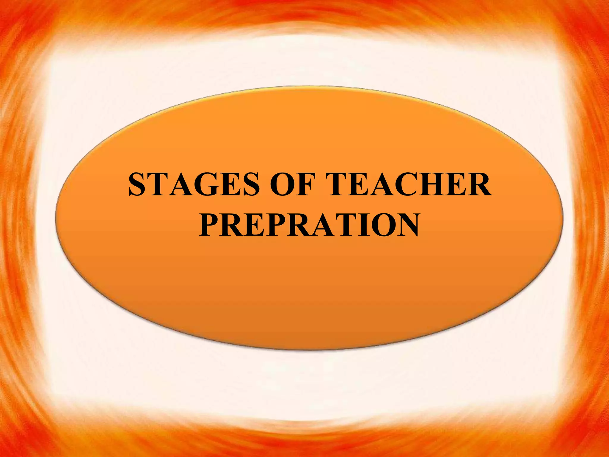 STAGES OF TEACHER
PREPRATION
 