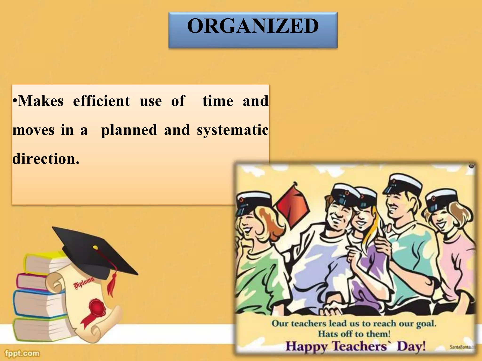 ORGANIZED
•Makes efficient use of time and
moves in a planned and systematic
direction.
 