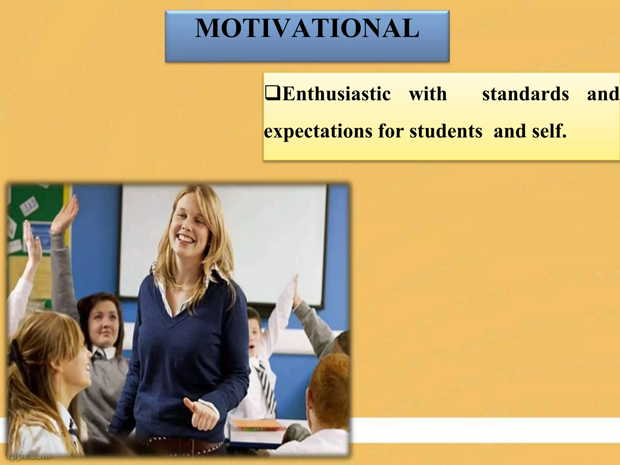MOTIVATIONAL
Enthusiastic with standards and
expectations for students and self.
 
