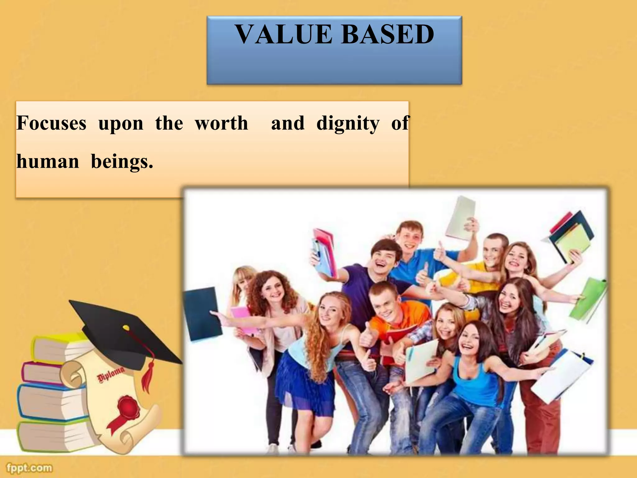VALUE BASED
Focuses upon the worth and dignity of
human beings.
 