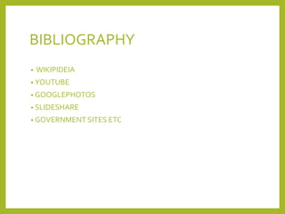 BIBLIOGRAPHY
• WIKIPIDEIA
• YOUTUBE
• GOOGLEPHOTOS
• SLIDESHARE
• GOVERNMENT SITES ETC
 