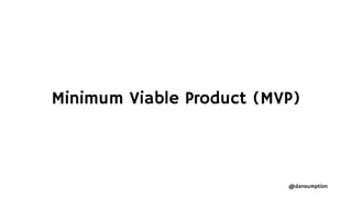 @dansumption
Minimum Viable Product (MVP)
 