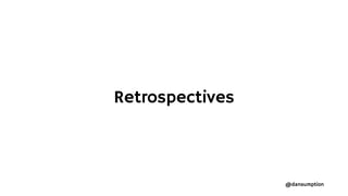 @dansumption
Retrospectives
 