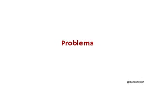 @dansumption
Problems
 