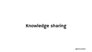 @dansumption
Knowledge sharing
 